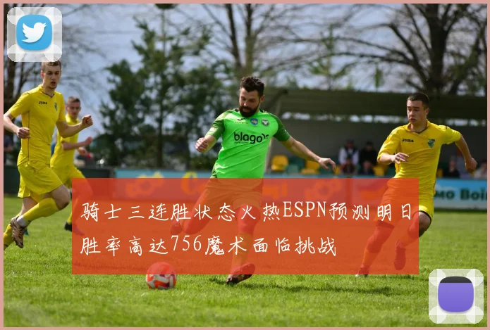 骑士三连胜状态火热ESPN预测明日胜率高达756魔术面临挑战