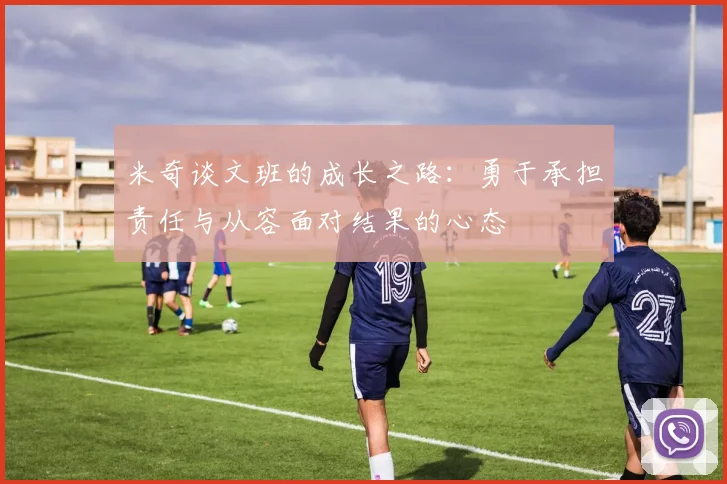 米奇谈文班的成长之路：勇于承担责任与从容面对结果的心态