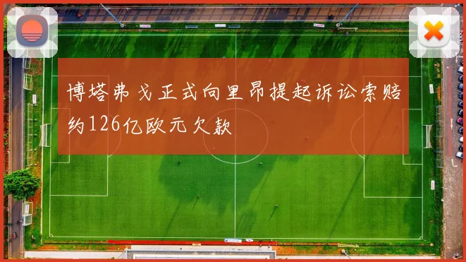 博塔弗戈正式向里昂提起诉讼索赔约126亿欧元欠款