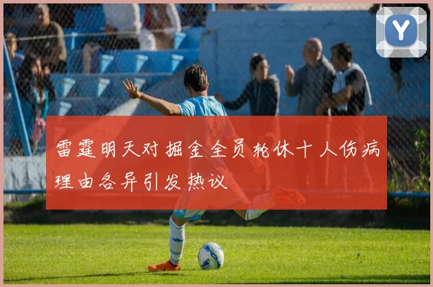 雷霆明天对掘金全员轮休十人伤病理由各异引发热议