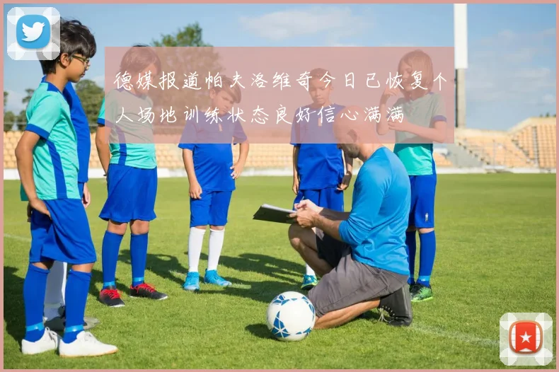 德媒报道帕夫洛维奇今日已恢复个人场地训练状态良好信心满满