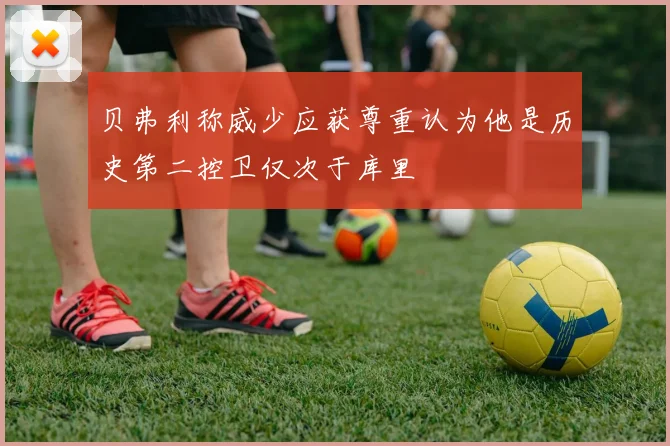贝弗利称威少应获尊重认为他是历史第二控卫仅次于库里