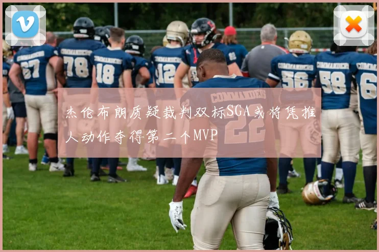 杰伦布朗质疑裁判双标SGA或将凭推人动作夺得第二个MVP
