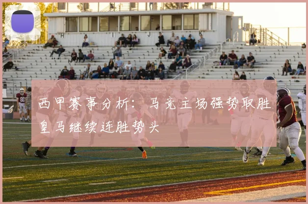 西甲赛事分析：马竞主场强势取胜皇马继续连胜势头