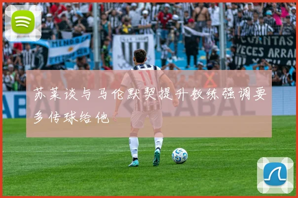 苏莱谈与马伦默契提升教练强调要多传球给他