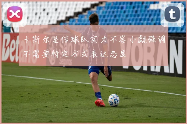 卡斯尔坚信球队实力不容小觑强调不需要特定方式表达态度