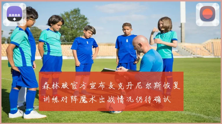 森林狼官方宣布麦克丹尼尔斯恢复训练对阵魔术出战情况仍待确认