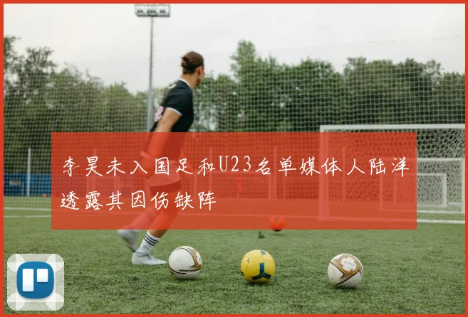 李昊未入国足和U23名单媒体人陆洋透露其因伤缺阵
