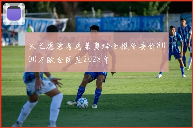 米兰愿意考虑莱奥转会报价要价8000万欧合同至2028年