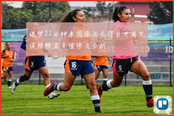 追梦22分钟表现惨淡无得分开局失误频频正负值惨淡分析